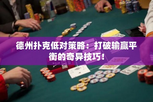 德州撲克低對策略：打破輸贏平衡的奇異技巧！
