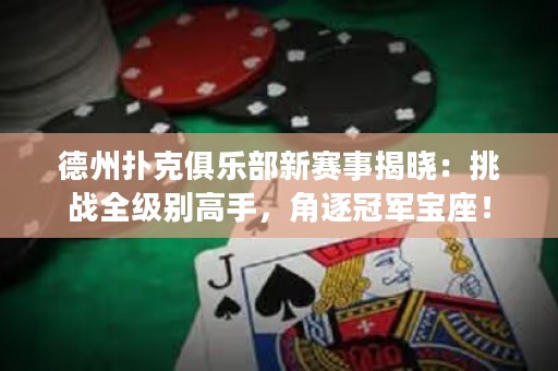 德州撲克俱樂部新賽事揭曉：挑戰(zhàn)全級別高手，角逐冠軍寶座！