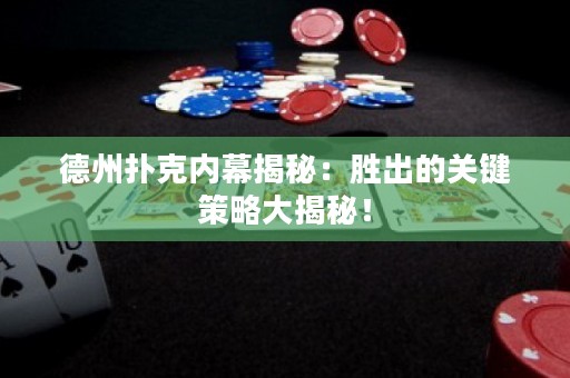 德州撲克內(nèi)幕揭秘：勝出的關鍵策略大揭秘！