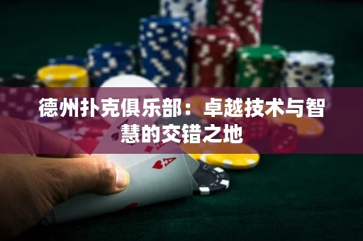 德州撲克俱樂(lè)部：卓越技術(shù)與智慧的交錯(cuò)之地