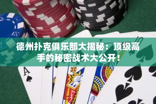 德州撲克俱樂部大揭秘：頂級(jí)高手的秘密戰(zhàn)術(shù)大公開！