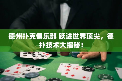 德州撲克俱樂部 躍進(jìn)世界頂尖，德?lián)浼夹g(shù)大揭秘！