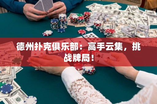 德州撲克俱樂部：高手云集，挑戰(zhàn)牌局！