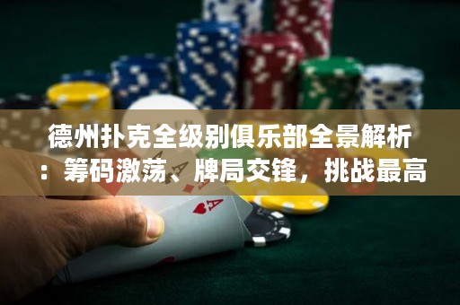 德州撲克全級別俱樂部全景解析：籌碼激蕩、牌局交鋒，挑戰(zhàn)最高榮耀！