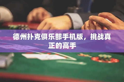 德州撲克俱樂部手機版，挑戰(zhàn)真正的高手