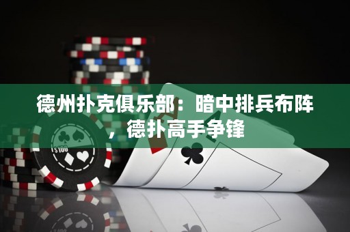 德州撲克俱樂部：暗中排兵布陣，德?lián)涓呤譅庝h
