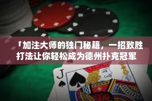 「加注大師的獨門秘籍，一招致勝打法讓你輕松成為德州撲克冠軍！」
