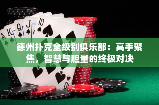 德州撲克全級(jí)別俱樂部：高手聚焦，智慧與膽量的終極對(duì)決