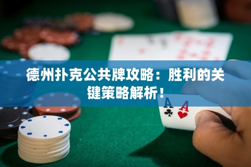 德州撲克公共牌攻略：勝利的關(guān)鍵策略解析！