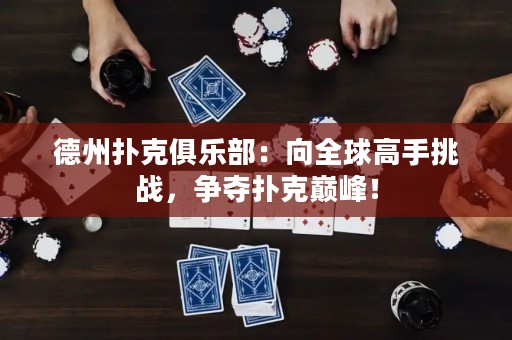 德州撲克俱樂部：向全球高手挑戰(zhàn)，爭(zhēng)奪撲克巔峰！