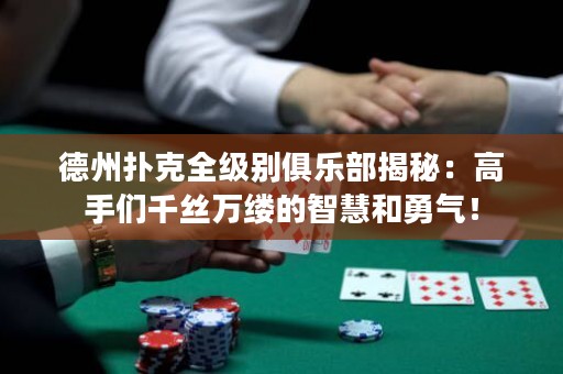 德州撲克全級(jí)別俱樂部揭秘：高手們千絲萬縷的智慧和勇氣！