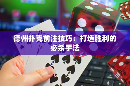 德州撲克前注技巧：打造勝利的必殺手法