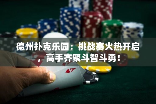德州撲克樂園：挑戰(zhàn)賽火熱開啟，高手齊聚斗智斗勇！