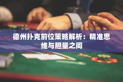 德州撲克前位策略解析：精準(zhǔn)思維與膽量之間