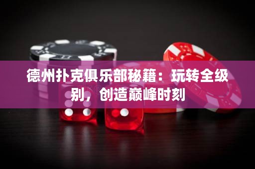 德州撲克俱樂部秘籍：玩轉(zhuǎn)全級別，創(chuàng)造巔峰時(shí)刻