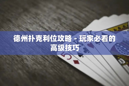 德州撲克利位攻略 - 玩家必看的高級技巧