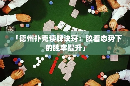 「德州撲克讀牌訣竅：膠著態(tài)勢下的勝率提升」