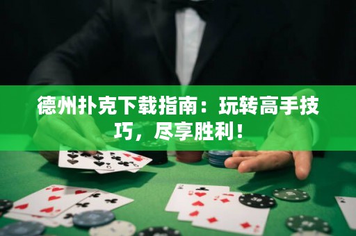 德州撲克下載指南：玩轉(zhuǎn)高手技巧，盡享勝利！