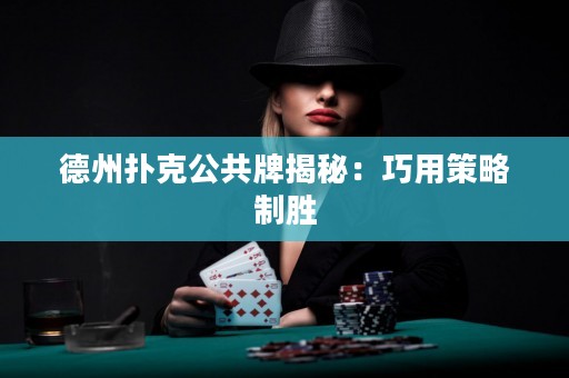 德州撲克公共牌揭秘：巧用策略制勝