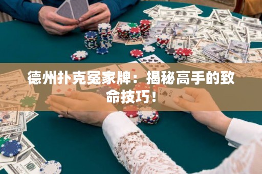 德州撲克冤家牌：揭秘高手的致命技巧！