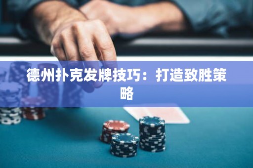 德州撲克發(fā)牌技巧：打造致勝策略