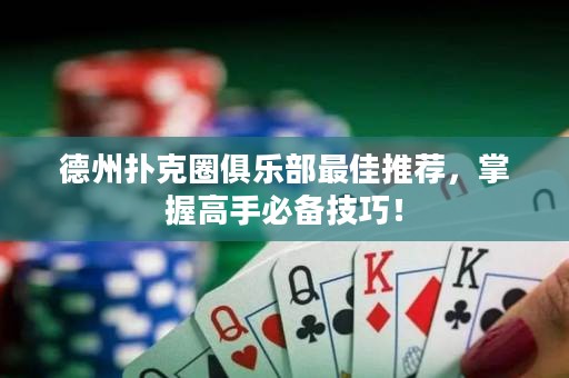 德州撲克圈俱樂部最佳推薦，掌握高手必備技巧！