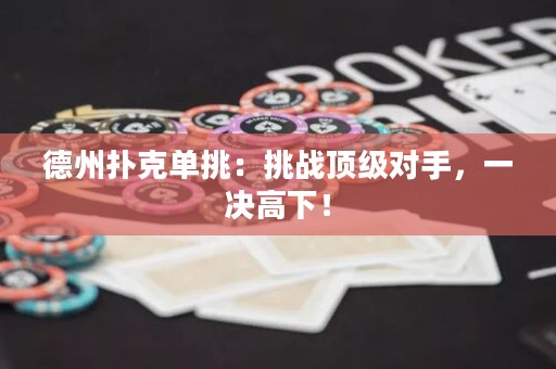 德州撲克單挑：挑戰(zhàn)頂級對手，一決高下！