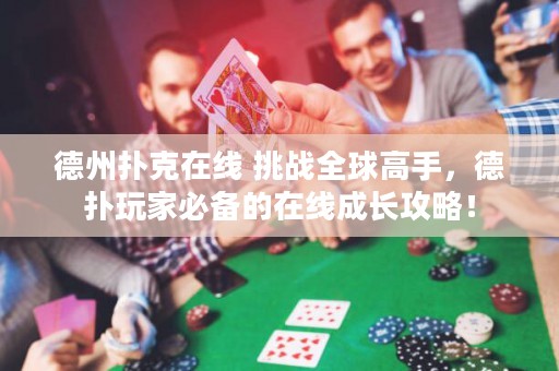 德州撲克在線 挑戰(zhàn)全球高手，德?lián)渫婕冶貍涞脑诰€成長攻略！