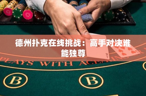 德州撲克在線挑戰(zhàn)：高手對決誰能獨(dú)尊