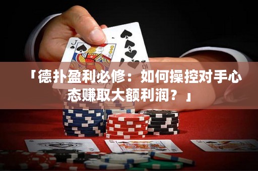 「德?lián)溆匦蓿喝绾尾倏貙?duì)手心態(tài)賺取大額利潤(rùn)？」