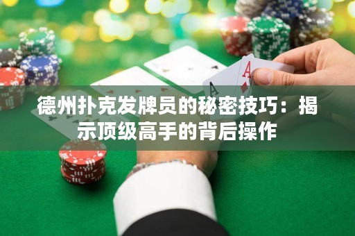 德州撲克發(fā)牌員的秘密技巧：揭示頂級高手的背后操作