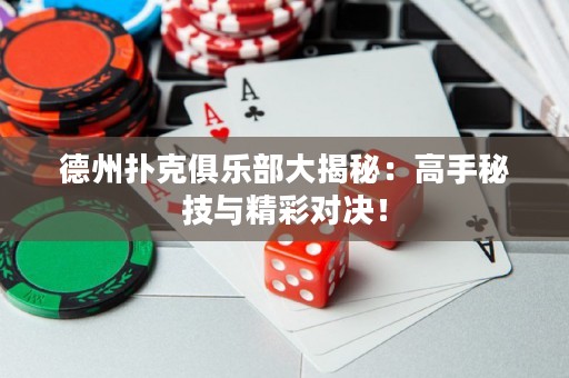 德州撲克俱樂部大揭秘：高手秘技與精彩對決！