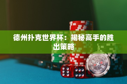 德州撲克世界杯：揭秘高手的勝出策略
