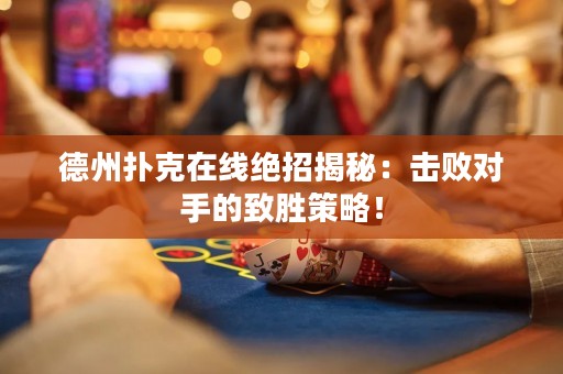 德州撲克在線絕招揭秘：擊敗對手的致勝策略！