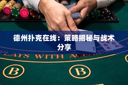 德州撲克在線：策略揭秘與戰(zhàn)術(shù)分享