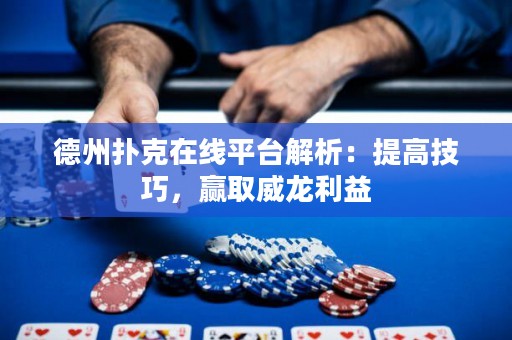 德州撲克在線平臺解析：提高技巧，贏取威龍利益