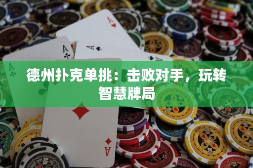 德州撲克單挑：擊敗對手，玩轉(zhuǎn)智慧牌局