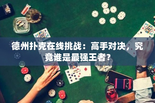 德州撲克在線挑戰(zhàn)：高手對(duì)決，究竟誰是最強(qiáng)王者？