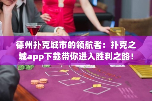 德州撲克城市的領(lǐng)航者：撲克之城app下載帶你進(jìn)入勝利之路！