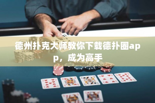 德州撲克大師教你下載德?lián)淙pp，成為高手