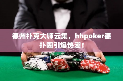德州撲克大師云集，hhpoker德?lián)淙σ瑹岢保? title=
