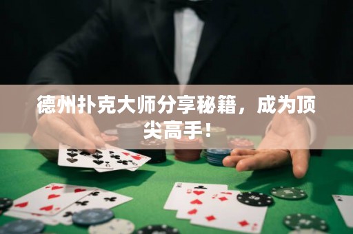 德州撲克大師分享秘籍，成為頂尖高手！