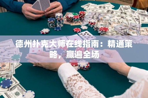 德州撲克大師在線指南：精通策略，贏遍全場(chǎng)