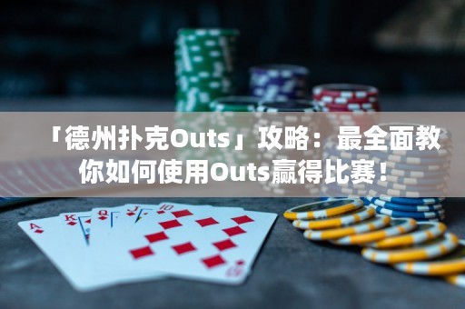 「德州撲克Outs」攻略：最全面教你如何使用Outs贏得比賽！