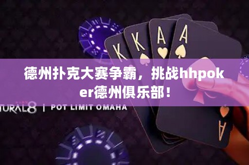德州撲克大賽爭(zhēng)霸，挑戰(zhàn)hhpoker德州俱樂(lè)部！