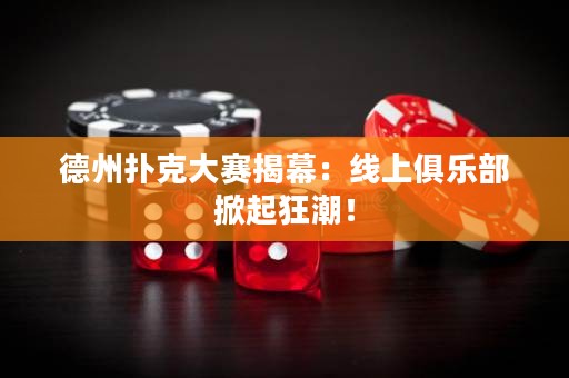 德州撲克大賽揭幕：線上俱樂(lè)部掀起狂潮！