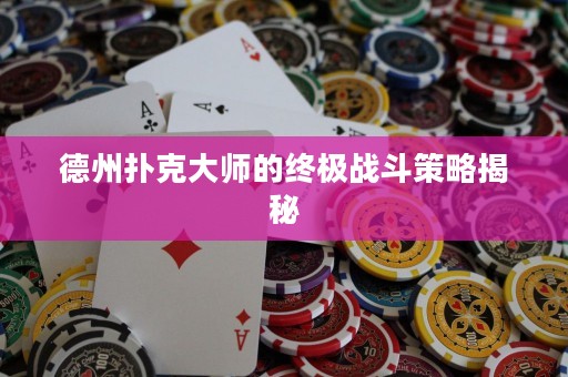 德州撲克大師的終極戰(zhàn)斗策略揭秘