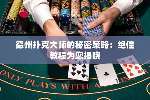德州撲克大師的秘密策略：絕佳教程為您揭曉
