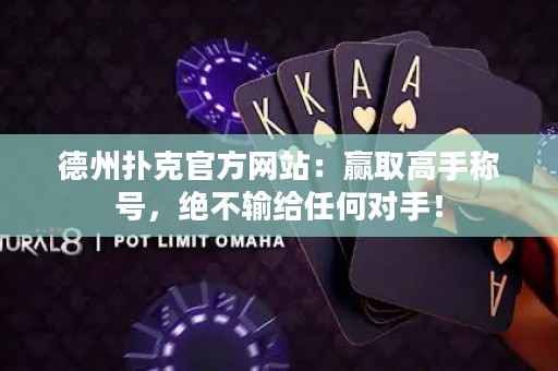 德州撲克官方網(wǎng)站：贏取高手稱號(hào)，絕不輸給任何對(duì)手！