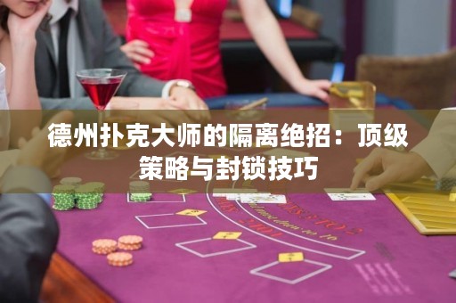 德州撲克大師的隔離絕招：頂級策略與封鎖技巧